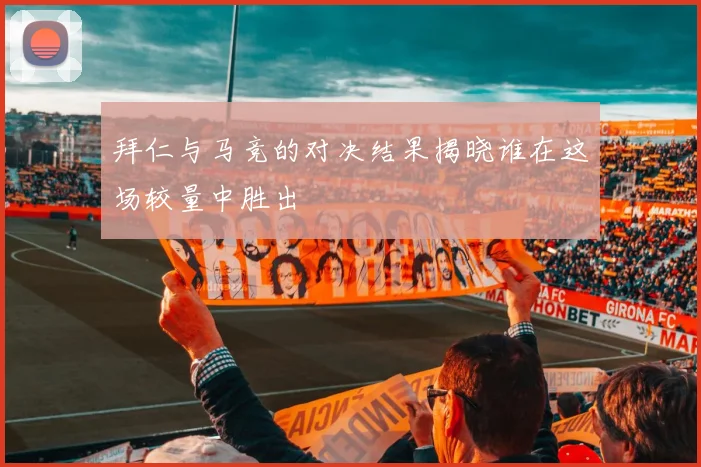 拜仁与马竞的对决结果揭晓谁在这场较量中胜出