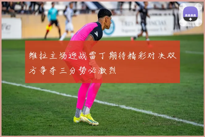 维拉主场迎战雷丁期待精彩对决双方争夺三分势必激烈