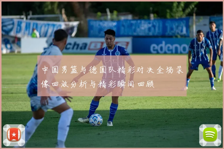 中国男篮与德国队精彩对决全场录像回放分析与精彩瞬间回顾