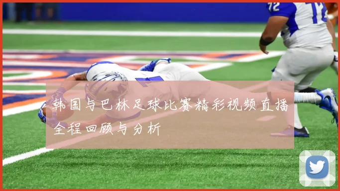 韩国与巴林足球比赛精彩视频直播全程回顾与分析