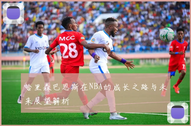 哈里森巴恩斯在NBA的成长之路与未来展望解析