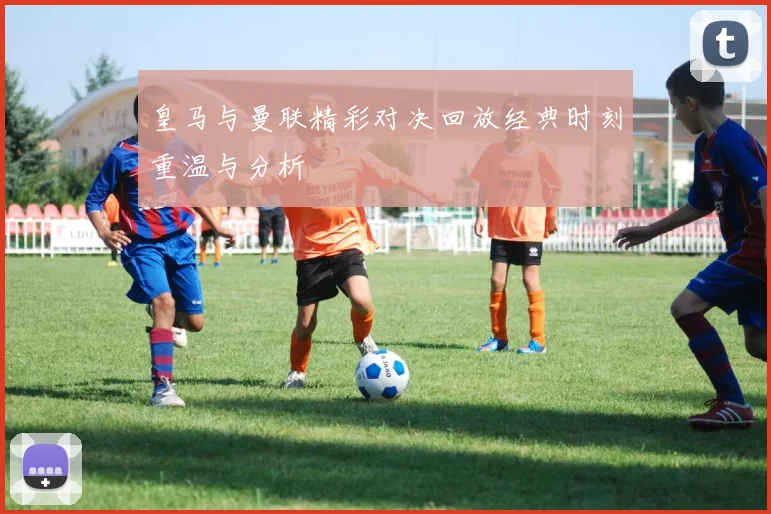 皇马与曼联精彩对决回放经典时刻重温与分析