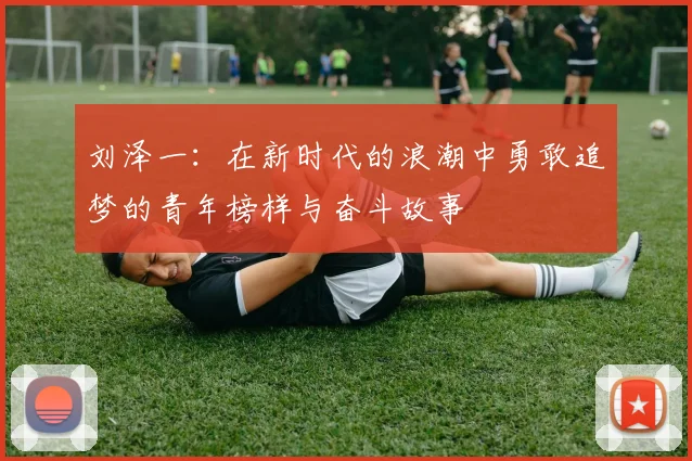 刘泽一：在新时代的浪潮中勇敢追梦的青年榜样与奋斗故事