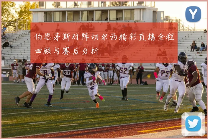 伯恩茅斯对阵切尔西精彩直播全程回顾与赛后分析