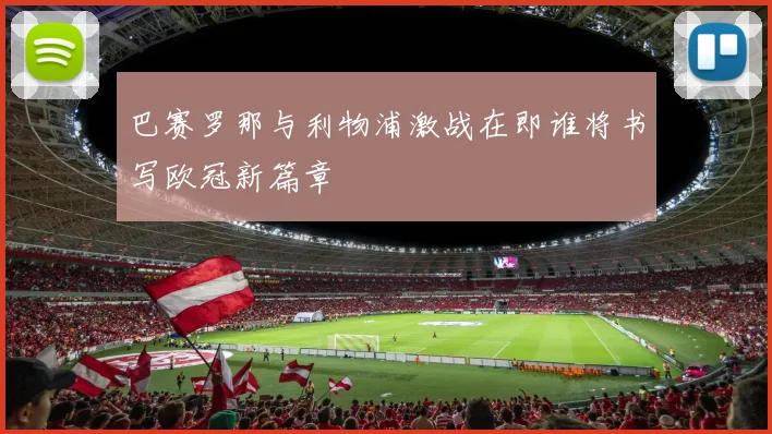 巴赛罗那与利物浦激战在即谁将书写欧冠新篇章