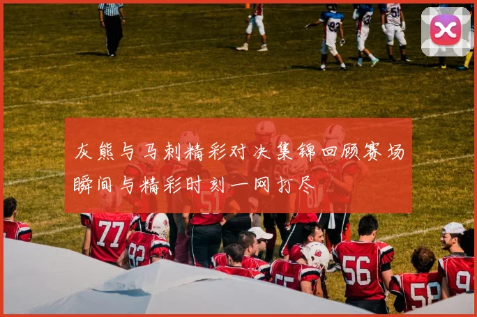 灰熊与马刺精彩对决集锦回顾赛场瞬间与精彩时刻一网打尽