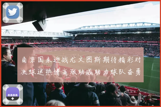 南京国米迎战尤文图斯期待精彩对决球迷热情高涨助威助力球队奋勇争胜