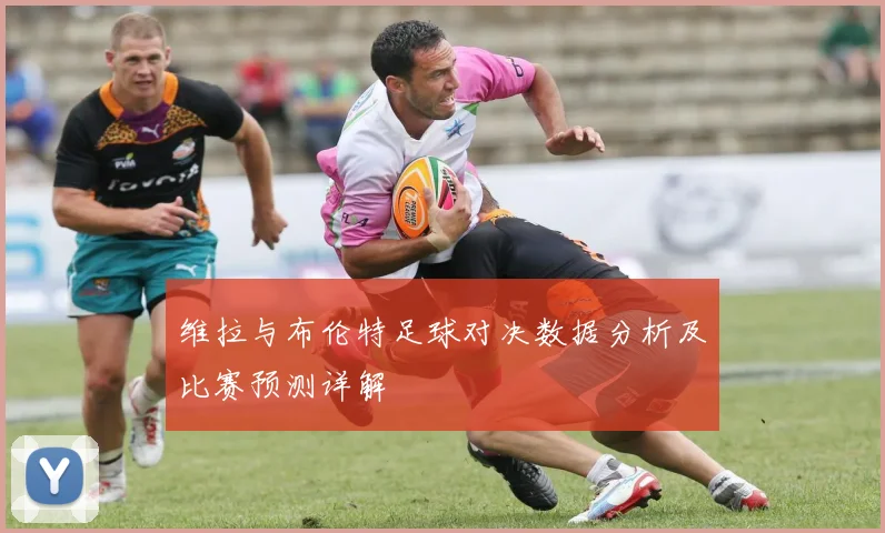 维拉与布伦特足球对决数据分析及比赛预测详解