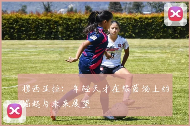 穆西亚拉：年轻天才在绿茵场上的崛起与未来展望