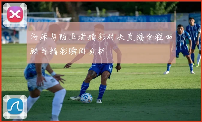 河床与防卫者精彩对决直播全程回顾与精彩瞬间分析