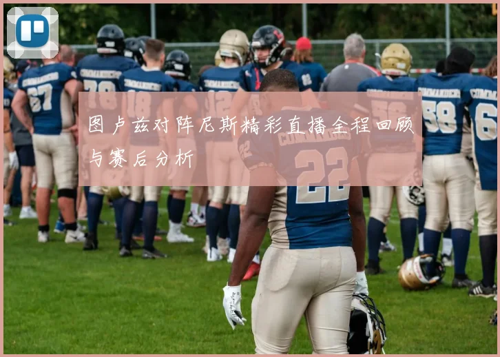 图卢兹对阵尼斯精彩直播全程回顾与赛后分析
