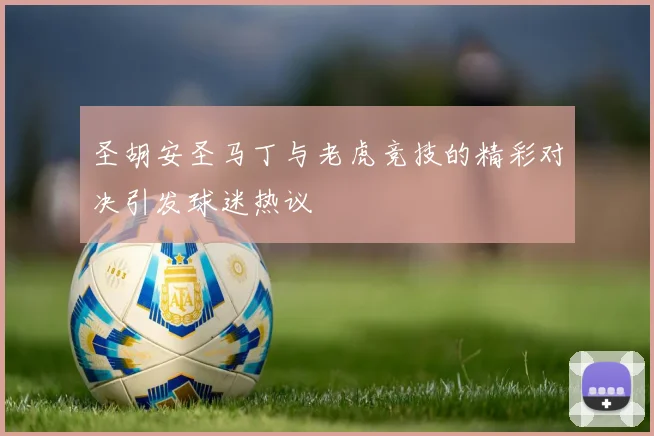 圣胡安圣马丁与老虎竞技的精彩对决引发球迷热议