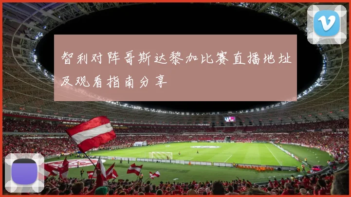 智利对阵哥斯达黎加比赛直播地址及观看指南分享