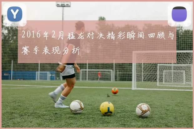 2016年2月猛龙对决精彩瞬间回顾与赛季表现分析