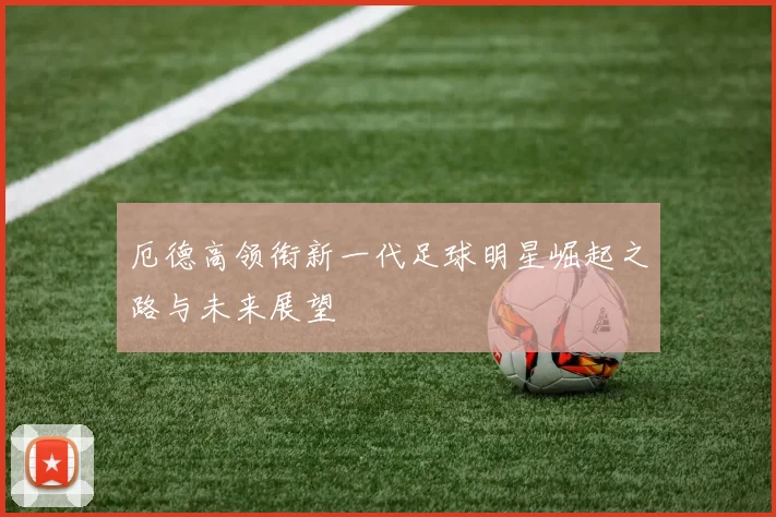 厄德高领衔新一代足球明星崛起之路与未来展望
