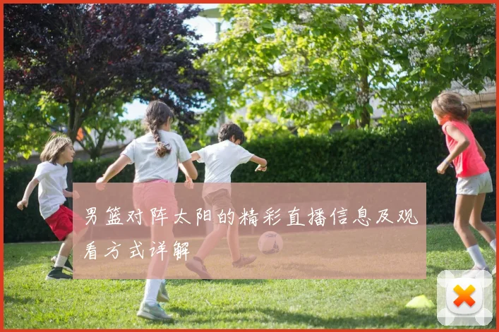 男篮对阵太阳的精彩直播信息及观看方式详解