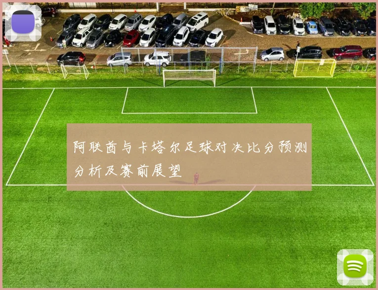 阿联酋与卡塔尔足球对决比分预测分析及赛前展望