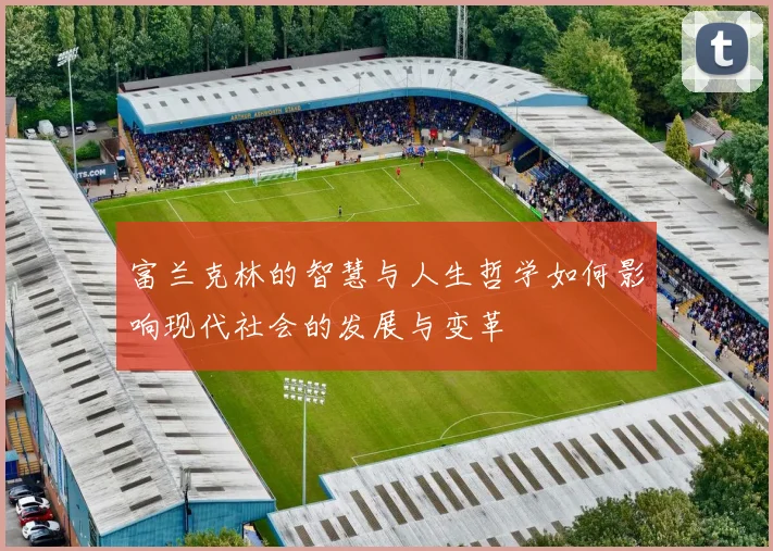 富兰克林的智慧与人生哲学如何影响现代社会的发展与变革