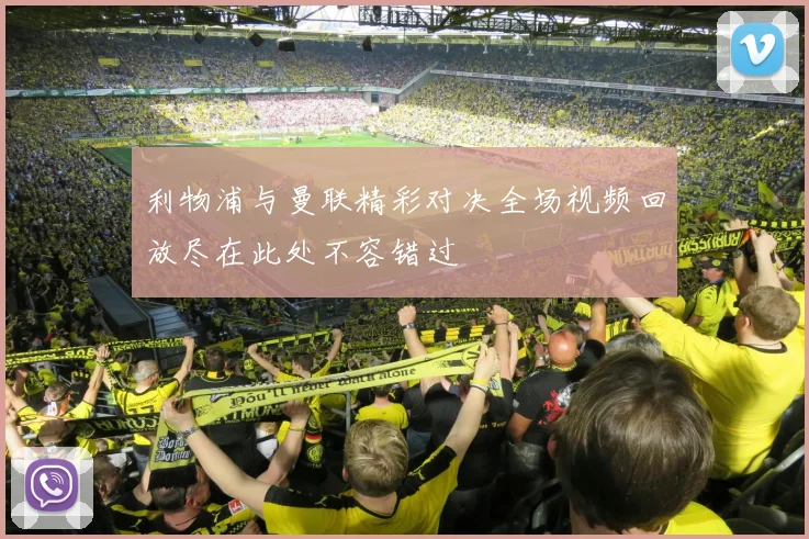 利物浦与曼联精彩对决全场视频回放尽在此处不容错过