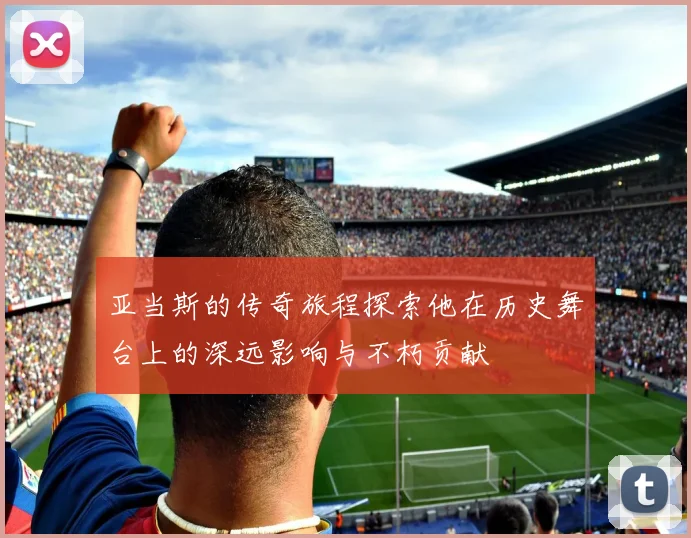 亚当斯的传奇旅程探索他在历史舞台上的深远影响与不朽贡献